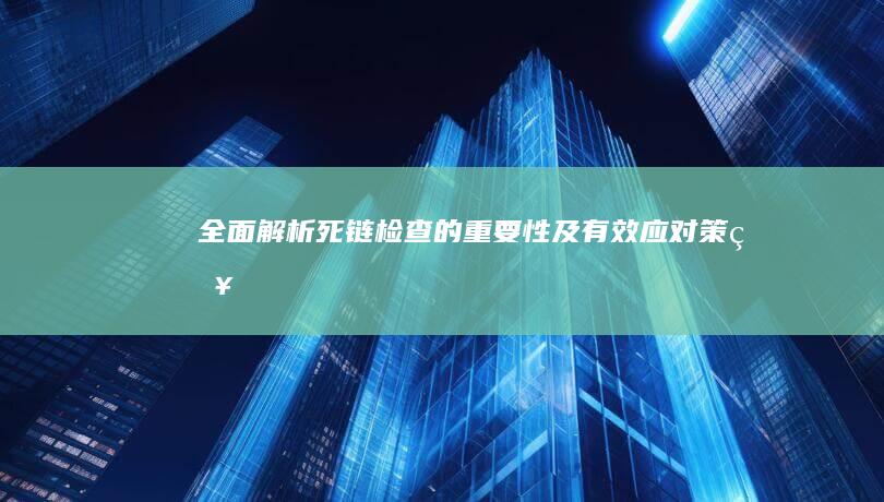 全面解析：死链检查的重要性及有效应对策略